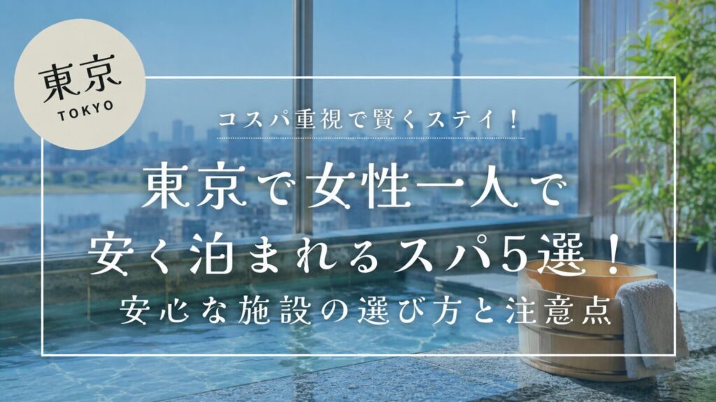 東京で女性一人で安く泊まれるスパ5選！安心な施設の選び方と注意点