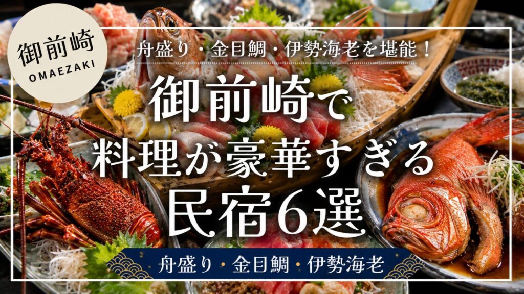 御前崎で料理が豪華すぎる民宿6選を紹介するアイキャッチ画像。舟盛り、金目鯛の煮付け、伊勢海老など豪華な海鮮料理が並ぶ。