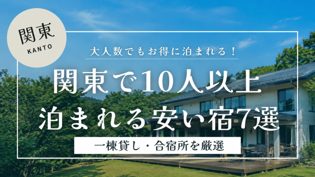関東で10人以上泊まれる安い宿7選。一棟貸しや合宿所など、大人数で利用しやすいコスパの良い宿泊施設を紹介するアイキャッチ画像